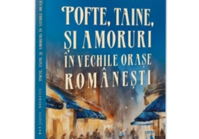 Pofte, taine si amoruri in vechile orase romanesti - Dan-Silviu Boerescu
