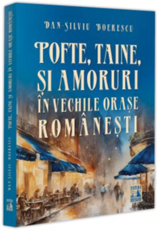 Pofte, taine si amoruri in vechile orase romanesti - Dan-Silviu Boerescu