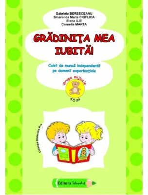 Gradinita mea iubita! 4-5 ani Grupa mijlocie - Gabriela Berbeceanu