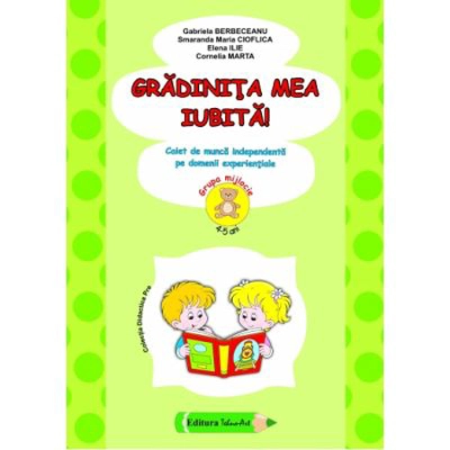 Gradinita mea iubita! 4-5 ani Grupa mijlocie - Gabriela Berbeceanu