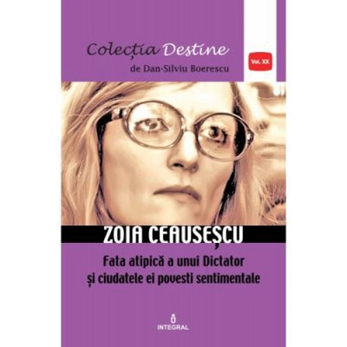 Zoia Ceausescu, fata atipica a unui Dictator si ciudatele ei povesti sentimentale - Dan-Silviu Boerescu