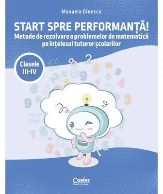 Start spre performanta! Metode de rezolvare a problemelor de matematica pe intelesul tuturor scolarilor. Clasele 3-4 - Manuela Dinescu
