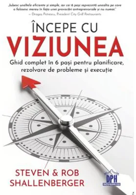 Incepe cu viziunea. Ghid complet in 6 pasi pentru planificare, rezolvare de probleme si executie - Steven Shallenberger, Rob Shallenberger