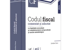Codul fiscal comentat si adnotat cu legislatie secundara si complementara, jurisprudenta si norme metodologice - 2024 - Emilian Duca
