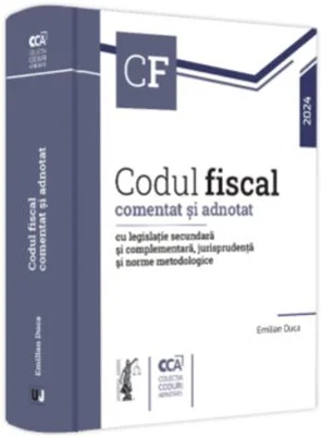 Codul fiscal comentat si adnotat cu legislatie secundara si complementara, jurisprudenta si norme metodologice - 2024 - Emilian Duca