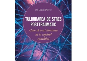 Tulburarea de stres posttraumatic. Cum sa vezi luminita de la capatul tunelului - Daniel Dufour