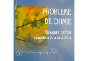 Chimie. Culegere de probleme pentru clasele a 10-a si a 11-a