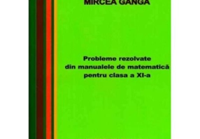 Matematica, Culegere de probleme rezolvate din Manualul pentru clasa 11-a - Mircea Ganga