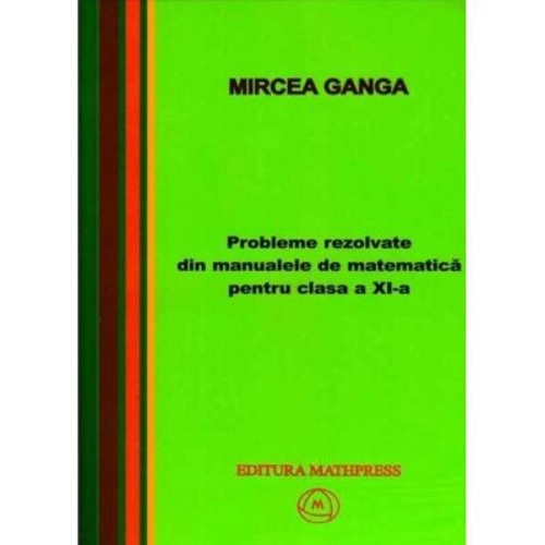 Matematica, Culegere de probleme rezolvate din Manualul pentru clasa 11-a - Mircea Ganga