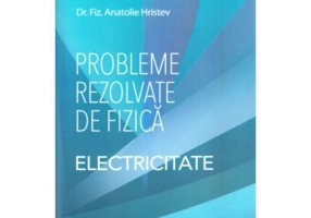 Probleme rezolvate de fizica Electricitate - Anatolie Hristev