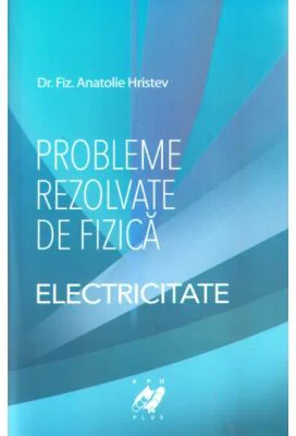 Probleme rezolvate de fizica Electricitate - Anatolie Hristev