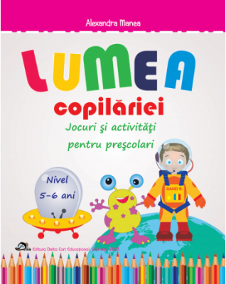Lumea copilariei. Jocuri si activitati pentru prescolari 5-6 ani - Alexandra Manea