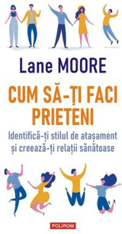 Cum sa-ti faci prieteni. Identifica-ti stilul de atasament si creeaza-ti relatii sanatoase - Lane Moore
