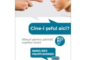 Cine-i seful aici? Sfaturi pentru parintii copiilor-tirani - Marcel Rufo, Philippe Duverger