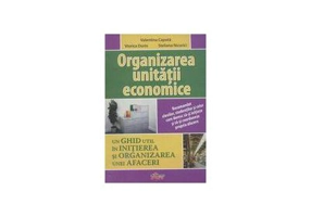 Organizarea unitatii economice. Un ghid util in initierea si organizarea unei afaceri - Valentina Capota
