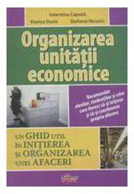 Organizarea unitatii economice. Un ghid util in initierea si organizarea unei afaceri - Valentina Capota