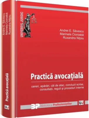 Practica avocatiala. Cereri, aparari, cai de atac, concluzii scrise, consultatii, reguli si proceduri interne - Andrei E. Savescu, Marinela Cioroaba,