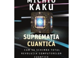 Suprematia cuantica. Cum va schimba totul revolutia computerelor cuantice - Michio Kaku