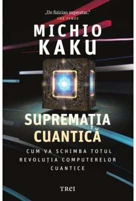 Suprematia cuantica. Cum va schimba totul revolutia computerelor cuantice - Michio Kaku