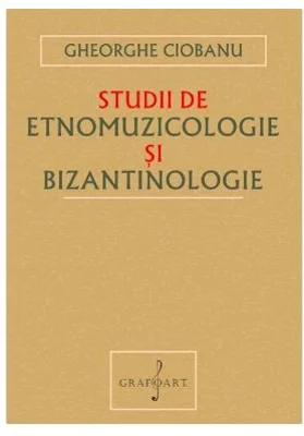 Studii de Etnomuzicologie si Bizantinologie - Gheorghe Ciobanu