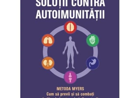 Solutii contra autoimunitatii - Metoda Myers. Cum sa previi si sa combati toate bolile si simptomele inflamatorii - Amy Myers