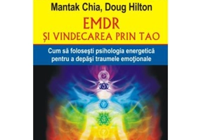 EMDR si vindecarea prin Tao. Cum sa folosesti psihologia energetica pentru a depasi traumele emotionale - Mantak Chia, Doug Hilton