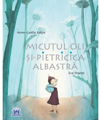 Micutul Oli si Pietricica albastra - Eve Tharlet, Anne-Gaelle Balpe