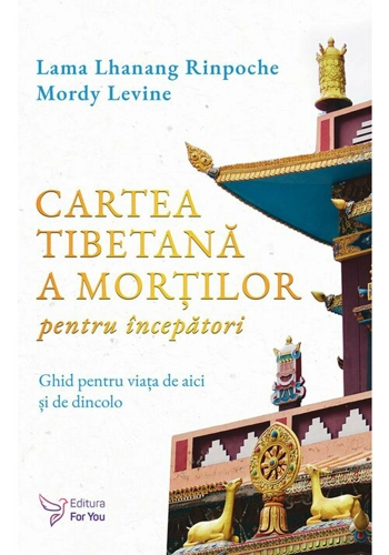 Cartea tibetana a mortilor pentru incepatori - Lama Lhanang Rinpoche, Mordy Levine