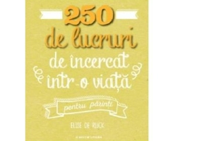 250 de lucruri de incercat intr-o viata, pentru parinti