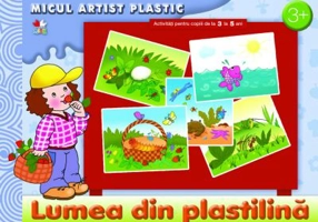Lumea din plastilina. Activitati pentru copii de la 3 la 5 ani. Micul artist plastic