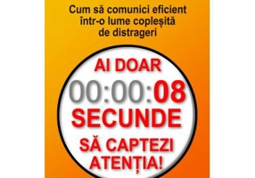 Ai doar 8 secunde să captezi atentia. Cum sa comunici eficient intr-o lume coplesita de distrageri - Paul Hellman
