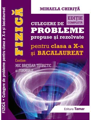 Fizica, Culegere de probleme propuse si rezolvate pentru clasa a 10-a si BACALAUREAT + Mic breviar teoretic si formule. Editie completa - Mihaela Chir