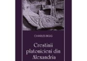 Crestinii platonicieni din Alexandria - Charles Bigg