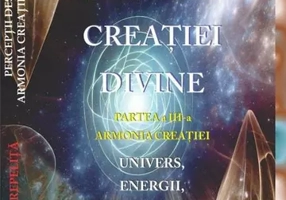 Perceptii despre Armonia Creatiei Divine. Partea a 3-a - Armonia Creatiei. Univers, Energii, Vibratii, entitati celeste si terestre