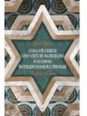 EHYEH - Cum sa creezi un viitor mai bun folosind intelepciunea Cabalei - Arthur Green
