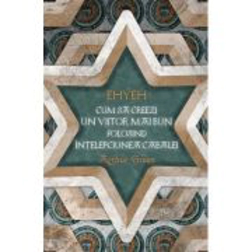 EHYEH - Cum sa creezi un viitor mai bun folosind intelepciunea Cabalei - Arthur Green