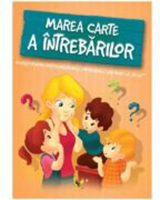 Marea carte a intrebarilor. Povesti pentru a putea raspunde intrebarilor care incep cu,, De ce?''