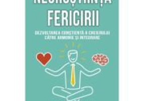Neurostiinta fericirii. Dezvoltarea constienta a creierului catre armonie si integrare - Daniel J. Siegel