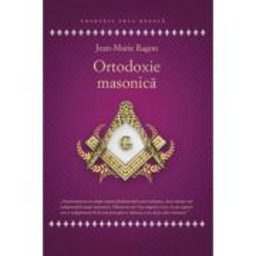Ortodoxie Masonica. Istorie - Rituri - Doctrine