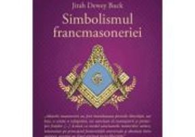 Simbolismul Francmasoneriei sau Masonerie Mistica si Marile Misterii ale Antichitatii - Jirah Dewey Buck