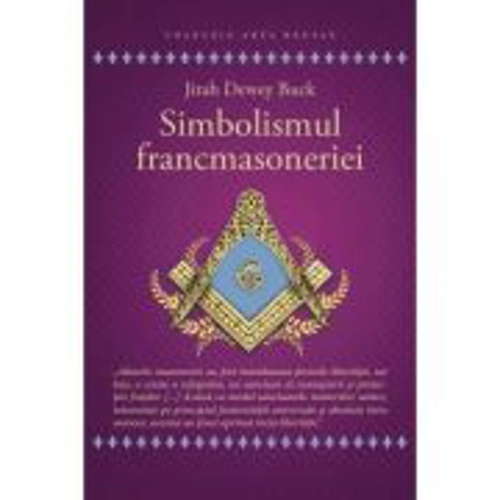 Simbolismul Francmasoneriei sau Masonerie Mistica si Marile Misterii ale Antichitatii - Jirah Dewey Buck