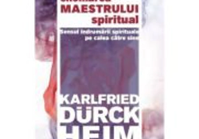 Chemarea Maestrului Spiritual - Sensul indrumarii spirituale pe calea catre Sine - Karlfried Graf Durckheim