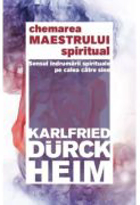 Chemarea Maestrului Spiritual - Sensul indrumarii spirituale pe calea catre Sine - Karlfried Graf Durckheim