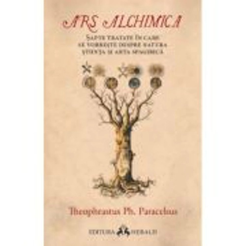 Ars Alchimica - Sapte tratate in care se vorbeste despre Natura, Stiinta si Arta Spagirica - Paracelsus