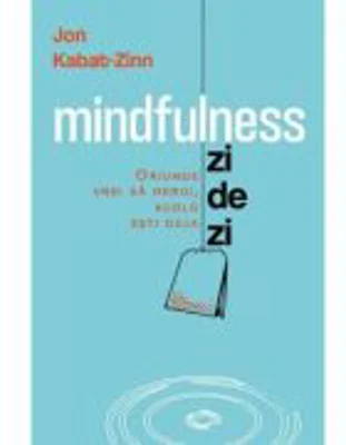 Mindfulness zi de zi. Oriunde vrei sa mergi, acolo esti deja - Jon Kabat-Zinn