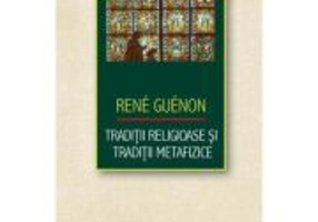 Traditii religioase si traditii metafizice - Rene Guenon
