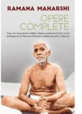 Opere complete - Cele mai importante invataturi despre realizarea Sinelui scrise de Bhagavan Sri Ramana Maharshi si editate de Arthur Osborne