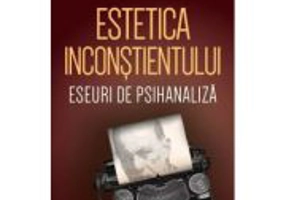 Estetica inconstientului: eseuri de psihanaliza - Daniela Luca