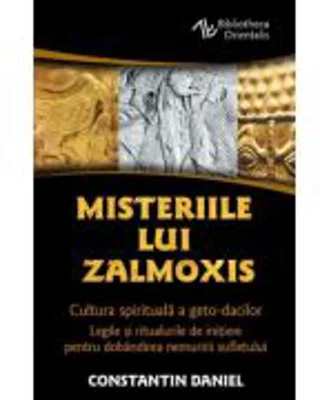 Misteriile lui Zalmoxis - Cultura spirituala a geto-dacilor - Legile si ritualurile de initiere pentru dobandirea nemuririi sufletului - Constantin Da