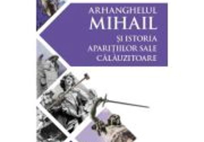 Arhanghelul Mihail si istoria aparitiilor sale calauzitoare - Pe urmele unui inger calator in cultura si civilizatia europeana - Cezar Ivan Colita